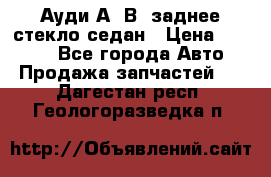 Ауди А4 В5 заднее стекло седан › Цена ­ 2 000 - Все города Авто » Продажа запчастей   . Дагестан респ.,Геологоразведка п.